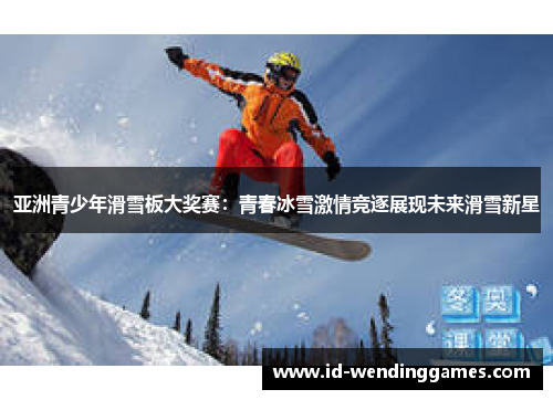 亚洲青少年滑雪板大奖赛：青春冰雪激情竞逐展现未来滑雪新星