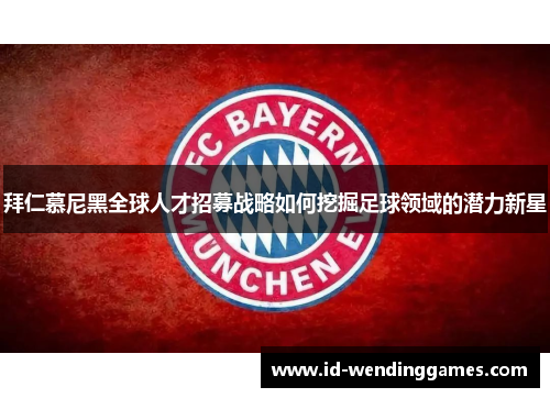 拜仁慕尼黑全球人才招募战略如何挖掘足球领域的潜力新星