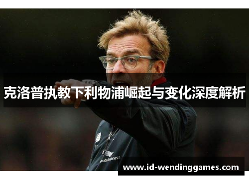 克洛普执教下利物浦崛起与变化深度解析