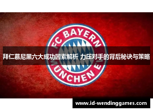 拜仁慕尼黑六大成功因素解析 力压对手的背后秘诀与策略