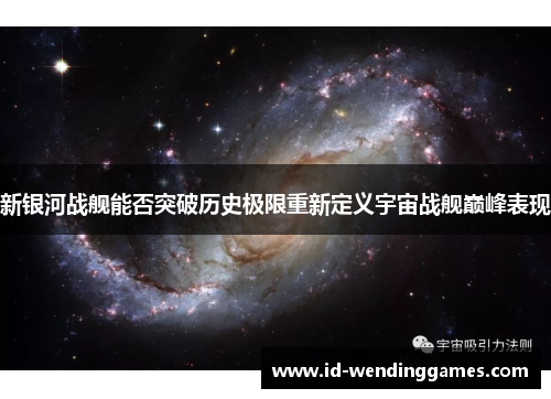 新银河战舰能否突破历史极限重新定义宇宙战舰巅峰表现