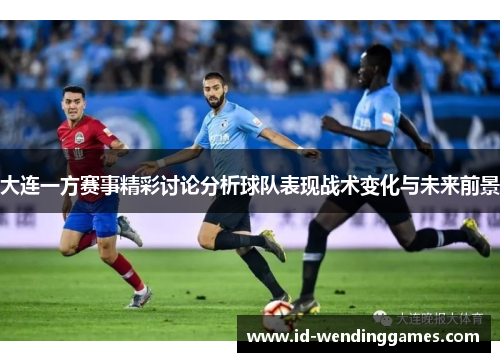 大连一方赛事精彩讨论分析球队表现战术变化与未来前景