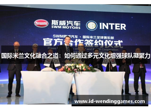国际米兰文化融合之道：如何通过多元文化增强球队凝聚力