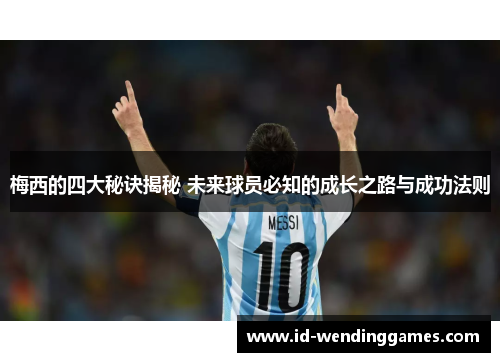 梅西的四大秘诀揭秘 未来球员必知的成长之路与成功法则