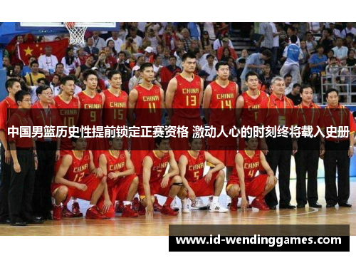 中国男篮历史性提前锁定正赛资格 激动人心的时刻终将载入史册