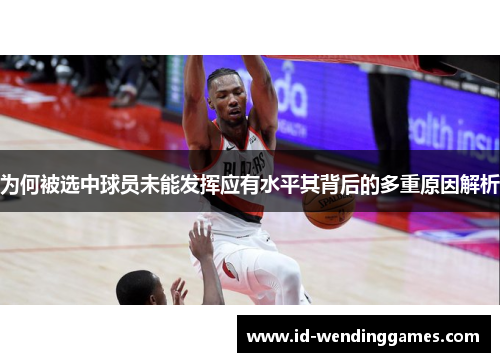 为何被选中球员未能发挥应有水平其背后的多重原因解析
