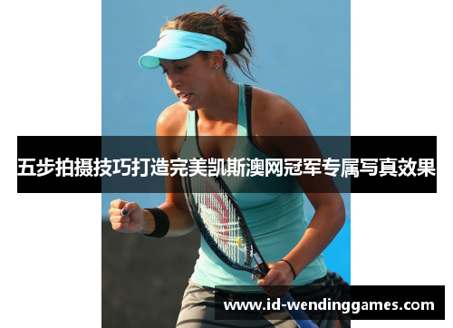 五步拍摄技巧打造完美凯斯澳网冠军专属写真效果