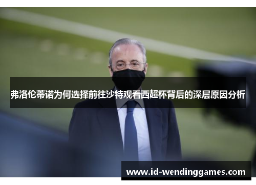 弗洛伦蒂诺为何选择前往沙特观看西超杯背后的深层原因分析