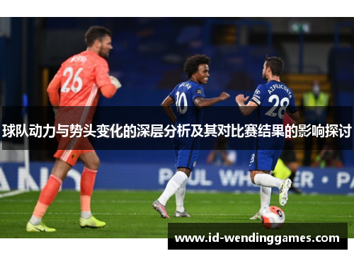 球队动力与势头变化的深层分析及其对比赛结果的影响探讨