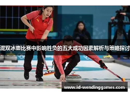 混双冰壶比赛中影响胜负的五大成功因素解析与策略探讨