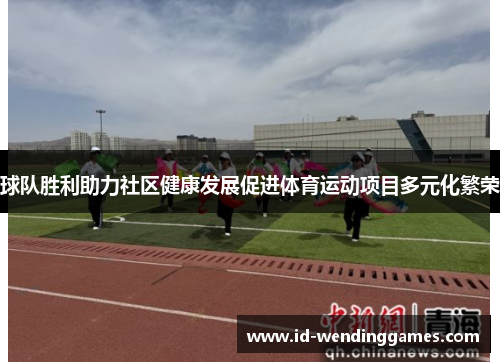 球队胜利助力社区健康发展促进体育运动项目多元化繁荣