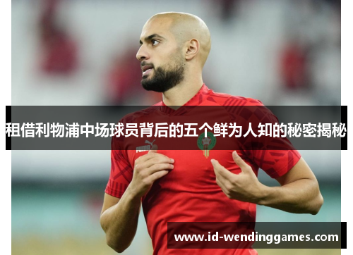 租借利物浦中场球员背后的五个鲜为人知的秘密揭秘