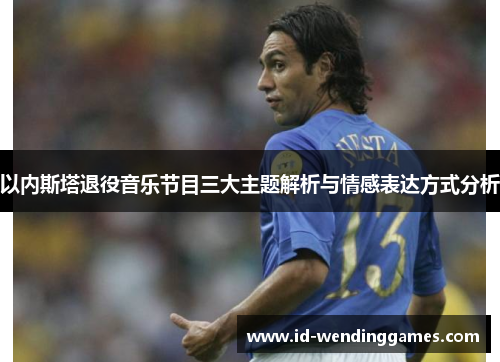 以内斯塔退役音乐节目三大主题解析与情感表达方式分析