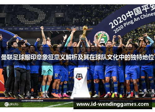 曼联足球服印章象征意义解析及其在球队文化中的独特地位