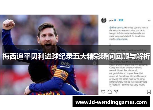梅西追平贝利进球纪录五大精彩瞬间回顾与解析