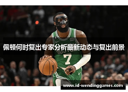 佩顿何时复出专家分析最新动态与复出前景