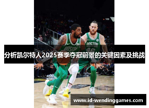 分析凯尔特人2025赛季夺冠前景的关键因素及挑战