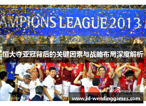 恒大夺亚冠背后的关键因素与战略布局深度解析