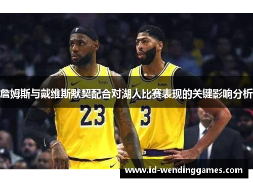 詹姆斯与戴维斯默契配合对湖人比赛表现的关键影响分析