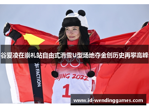 谷爱凌在崇礼站自由式滑雪U型场地夺金创历史再攀高峰