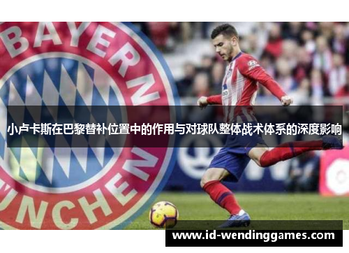 小卢卡斯在巴黎替补位置中的作用与对球队整体战术体系的深度影响