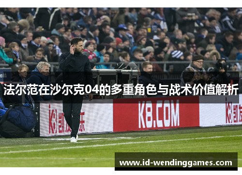 法尔范在沙尔克04的多重角色与战术价值解析
