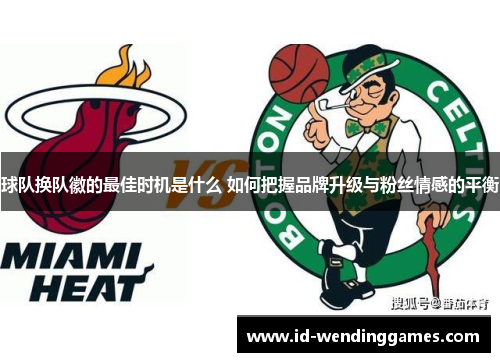 球队换队徽的最佳时机是什么 如何把握品牌升级与粉丝情感的平衡