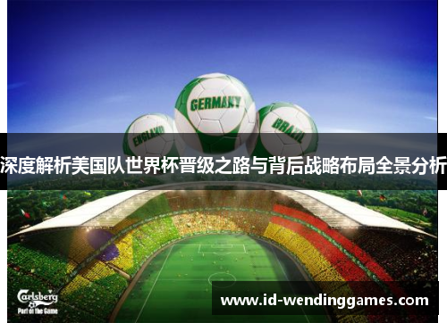 深度解析美国队世界杯晋级之路与背后战略布局全景分析