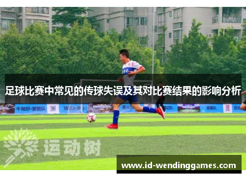 足球比赛中常见的传球失误及其对比赛结果的影响分析