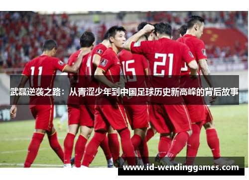 武磊逆袭之路：从青涩少年到中国足球历史新高峰的背后故事