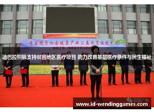 迪巴拉积极支持贫困地区医疗项目 助力改善基层医疗条件与民生福祉