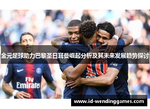 金元足球助力巴黎圣日耳曼崛起分析及其未来发展趋势探讨
