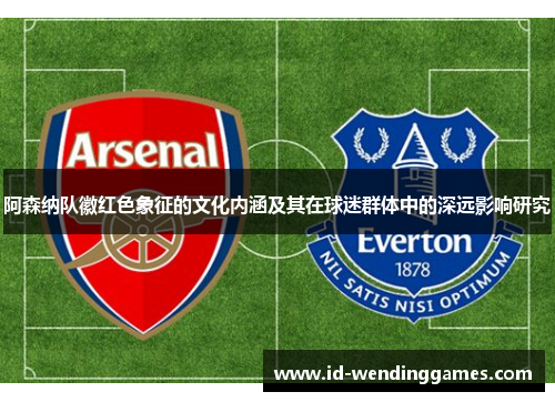 阿森纳队徽红色象征的文化内涵及其在球迷群体中的深远影响研究