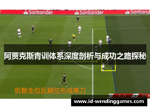 阿贾克斯青训体系深度剖析与成功之路探秘