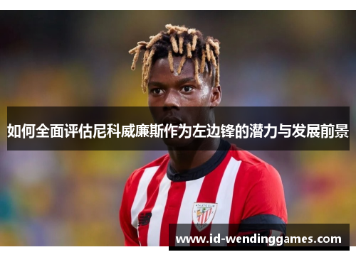如何全面评估尼科威廉斯作为左边锋的潜力与发展前景