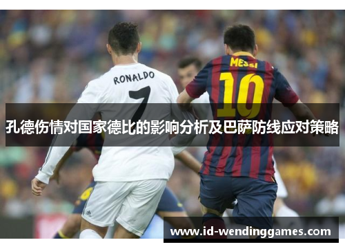 孔德伤情对国家德比的影响分析及巴萨防线应对策略