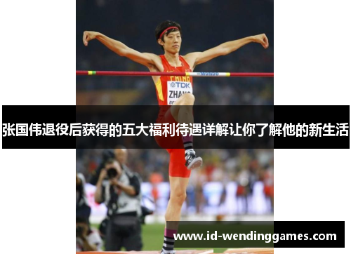 张国伟退役后获得的五大福利待遇详解让你了解他的新生活