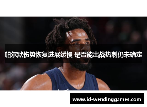 帕尔默伤势恢复进展缓慢 是否能出战热刺仍未确定