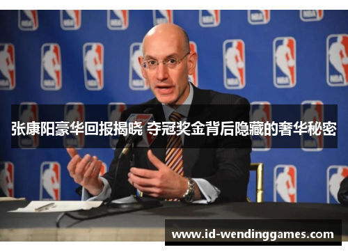 张康阳豪华回报揭晓 夺冠奖金背后隐藏的奢华秘密