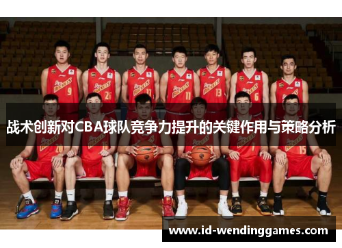 战术创新对CBA球队竞争力提升的关键作用与策略分析