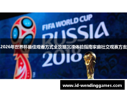 2026年世界杯最佳观看方式全攻略沉浸体验指南家庭社交观赛方案