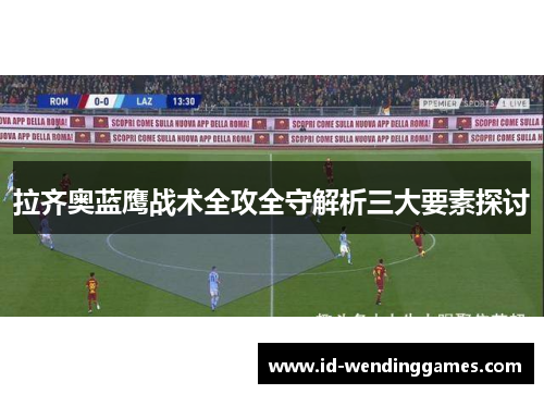 拉齐奥蓝鹰战术全攻全守解析三大要素探讨
