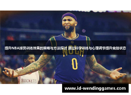 提升NBA球员训练效果的策略与方法探讨 通过科学训练与心理调节提升竞技状态