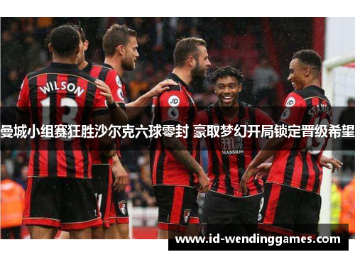 曼城小组赛狂胜沙尔克六球零封 豪取梦幻开局锁定晋级希望