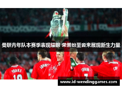 曼联青年队本赛季表现耀眼 荣誉纷至沓来展现新生力量