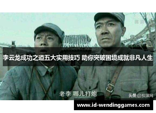 李云龙成功之道五大实用技巧 助你突破困境成就非凡人生