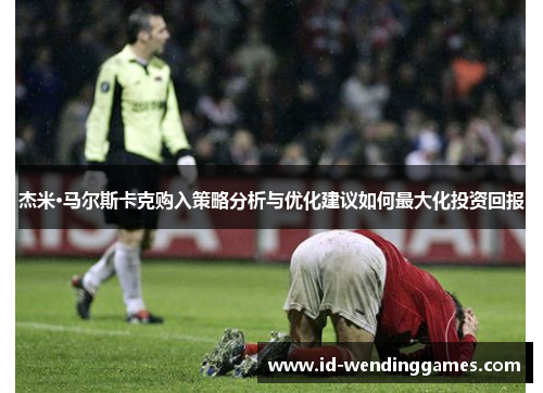 杰米·马尔斯卡克购入策略分析与优化建议如何最大化投资回报