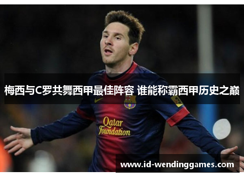 梅西与C罗共舞西甲最佳阵容 谁能称霸西甲历史之巅