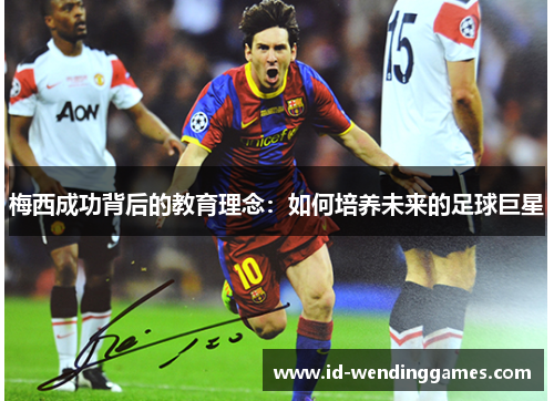 梅西成功背后的教育理念：如何培养未来的足球巨星