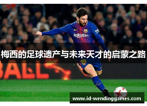 梅西的足球遗产与未来天才的启蒙之路